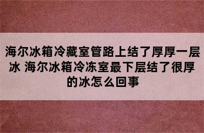 海尔冰箱冷藏室管路上结了厚厚一层冰 海尔冰箱冷冻室最下层结了很厚的冰怎么回事